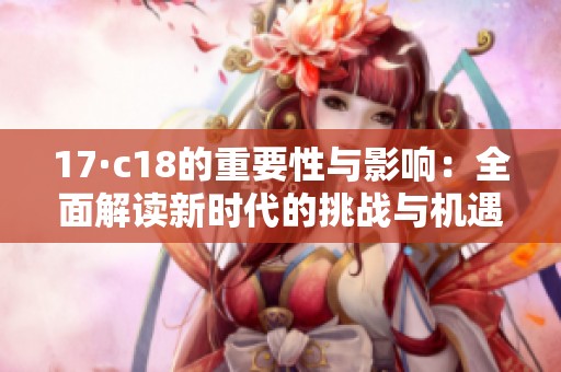 17·c18的重要性与影响：全面解读新时代的挑战与机遇