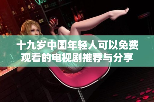 十九岁中国年轻人可以免费观看的电视剧推荐与分享