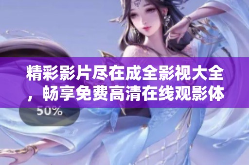 精彩影片尽在成全影视大全，畅享免费高清在线观影体验