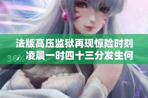 法版高压监狱再现惊险时刻，凌晨一时四十三分发生何事