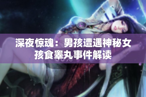 深夜惊魂：男孩遭遇神秘女孩食睾丸事件解读