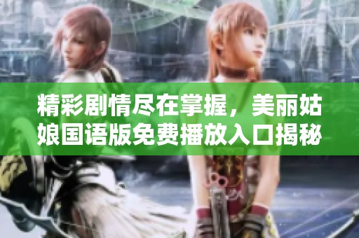 精彩剧情尽在掌握，美丽姑娘国语版免费播放入口揭秘