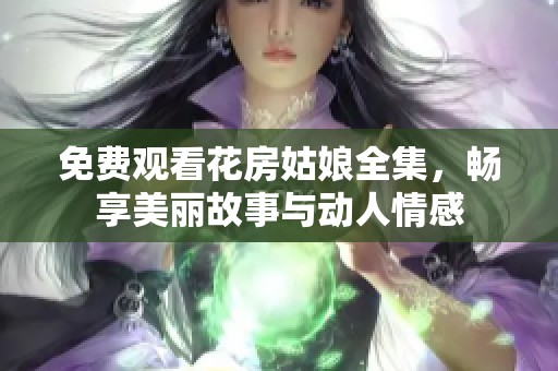 免费观看花房姑娘全集，畅享美丽故事与动人情感