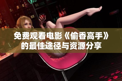 免费观看电影《偷香高手》的最佳途径与资源分享