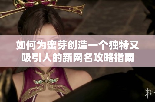 如何为蜜芽创造一个独特又吸引人的新网名攻略指南