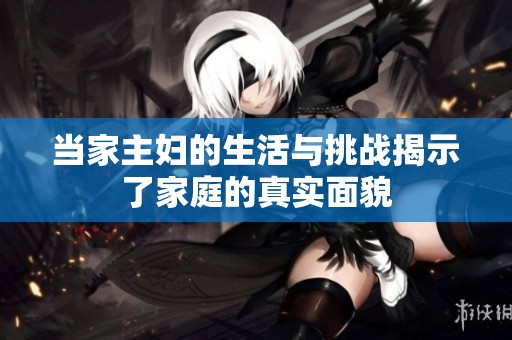 当家主妇的生活与挑战揭示了家庭的真实面貌