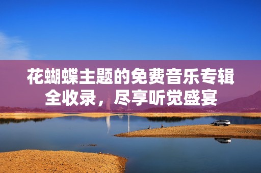 花蝴蝶主题的免费音乐专辑全收录，尽享听觉盛宴