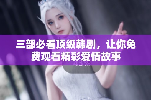 三部必看顶级韩剧，让你免费观看精彩爱情故事