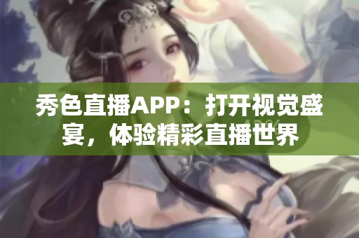 秀色直播APP：打开视觉盛宴，体验精彩直播世界
