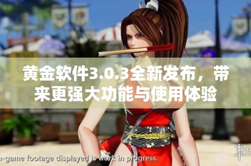 黄金软件3.0.3全新发布，带来更强大功能与使用体验
