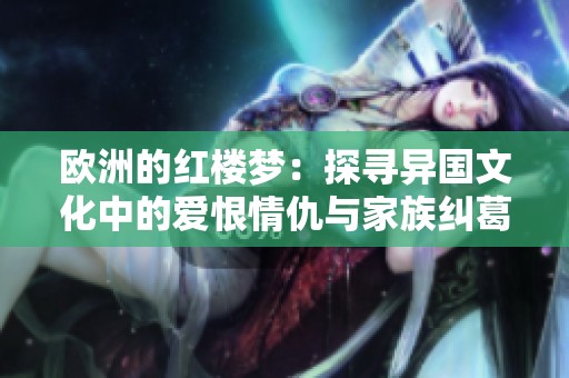 欧洲的红楼梦：探寻异国文化中的爱恨情仇与家族纠葛