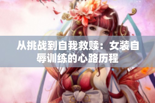 从挑战到自我救赎：女装自辱训练的心路历程