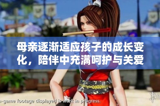 母亲逐渐适应孩子的成长变化，陪伴中充满呵护与关爱