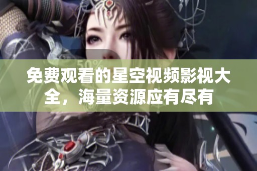 免费观看的星空视频影视大全，海量资源应有尽有