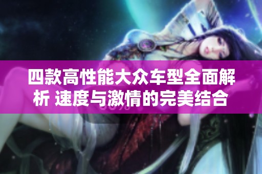 四款高性能大众车型全面解析 速度与激情的完美结合