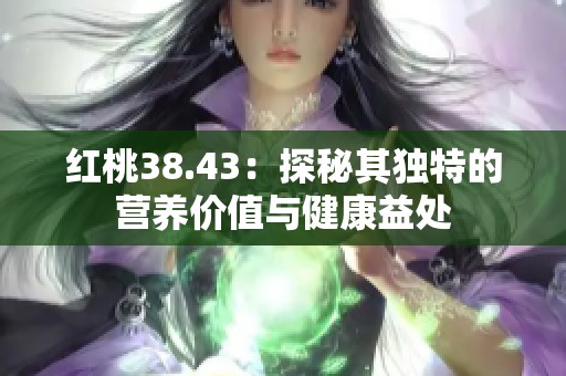 红桃38.43：探秘其独特的营养价值与健康益处