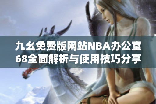 九幺免费版网站NBA办公室68全面解析与使用技巧分享