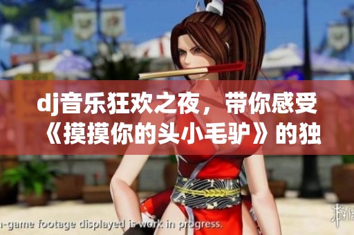 dj音乐狂欢之夜，带你感受《摸摸你的头小毛驴》的独特魅力