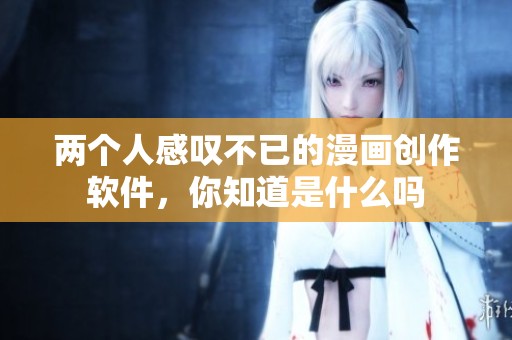 两个人感叹不已的漫画创作软件，你知道是什么吗