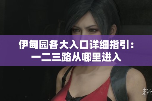 伊甸园各大入口详细指引：一二三路从哪里进入