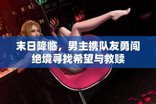 末日降临，男主携队友勇闯绝境寻找希望与救赎