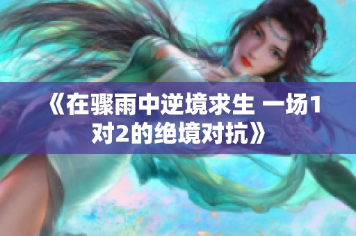 《在骤雨中逆境求生 一场1对2的绝境对抗》