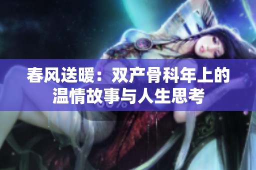 春风送暖：双产骨科年上的温情故事与人生思考