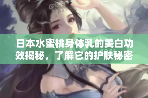 日本水蜜桃身体乳的美白功效揭秘，了解它的护肤秘密