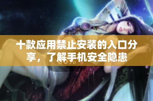 十款应用禁止安装的入口分享，了解手机安全隐患