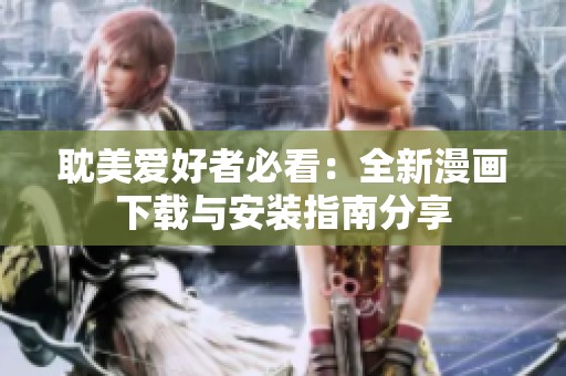 耽美爱好者必看：全新漫画下载与安装指南分享