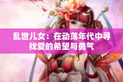 乱世儿女：在动荡年代中寻找爱的希望与勇气