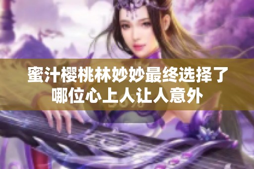蜜汁樱桃林妙妙最终选择了哪位心上人让人意外