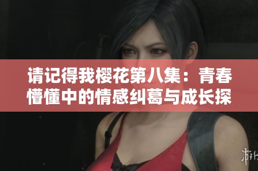 请记得我樱花第八集：青春懵懂中的情感纠葛与成长探索