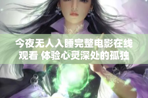 今夜无人入睡完整电影在线观看 体验心灵深处的孤独与挣扎