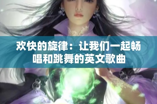 欢快的旋律：让我们一起畅唱和跳舞的英文歌曲