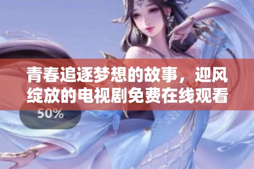 青春追逐梦想的故事，迎风绽放的电视剧免费在线观看