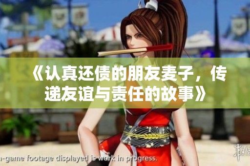 《认真还债的朋友麦子，传递友谊与责任的故事》