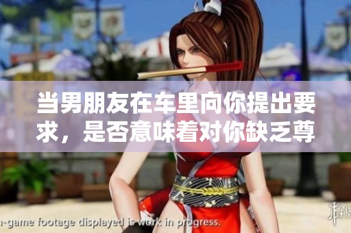 当男朋友在车里向你提出要求，是否意味着对你缺乏尊重