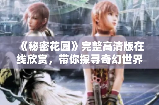 《秘密花园》完整高清版在线欣赏，带你探寻奇幻世界