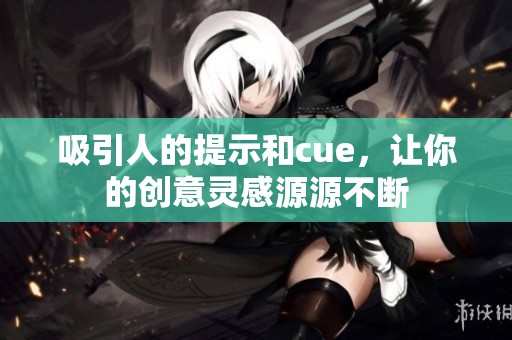 吸引人的提示和cue，让你的创意灵感源源不断