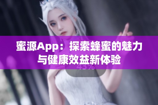 蜜源App：探索蜂蜜的魅力与健康效益新体验