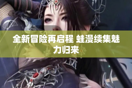 全新冒险再启程 蛙漫续集魅力归来