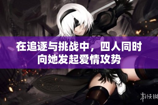在追逐与挑战中，四人同时向她发起爱情攻势