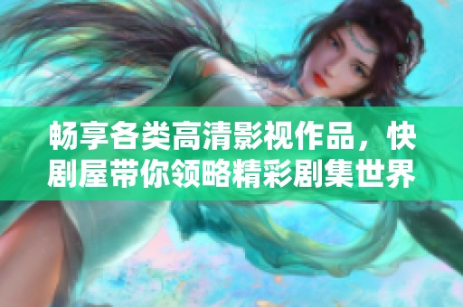 畅享各类高清影视作品，快剧屋带你领略精彩剧集世界