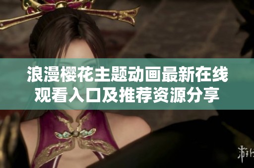 浪漫樱花主题动画最新在线观看入口及推荐资源分享