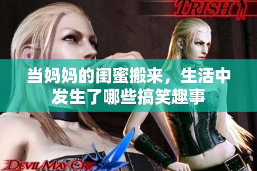 当妈妈的闺蜜搬来，生活中发生了哪些搞笑趣事