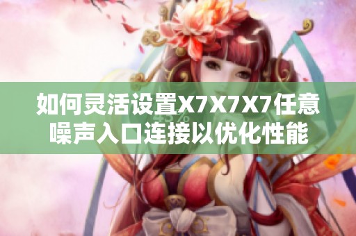 如何灵活设置X7X7X7任意噪声入口连接以优化性能