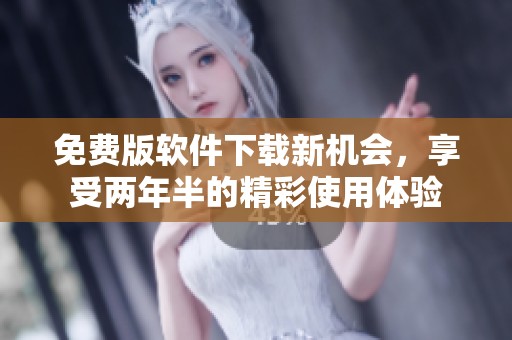 免费版软件下载新机会，享受两年半的精彩使用体验