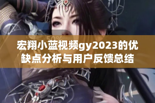 宏翔小蓝视频gy2023的优缺点分析与用户反馈总结