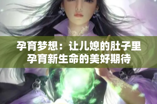 孕育梦想：让儿媳的肚子里孕育新生命的美好期待
